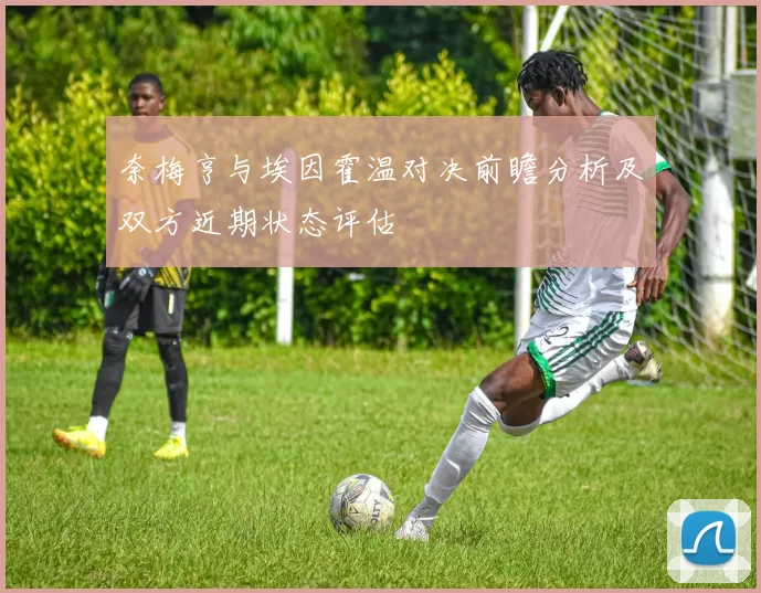 奈梅亨与埃因霍温对决前瞻分析及双方近期状态评估