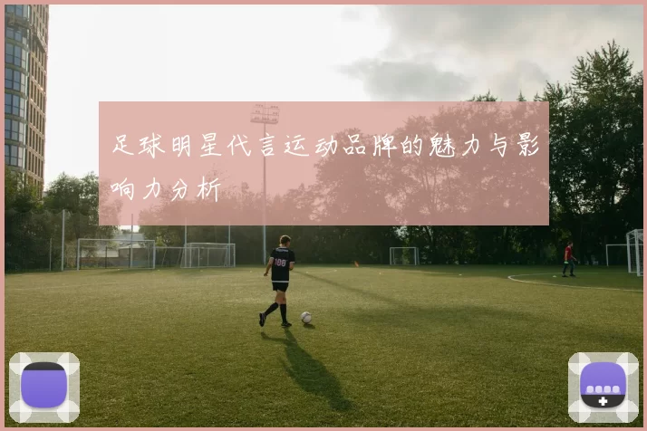 足球明星代言运动品牌的魅力与影响力分析